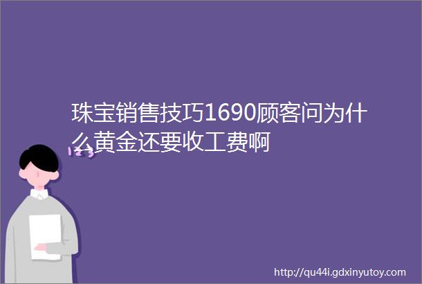 珠宝销售技巧1690顾客问为什么黄金还要收工费啊