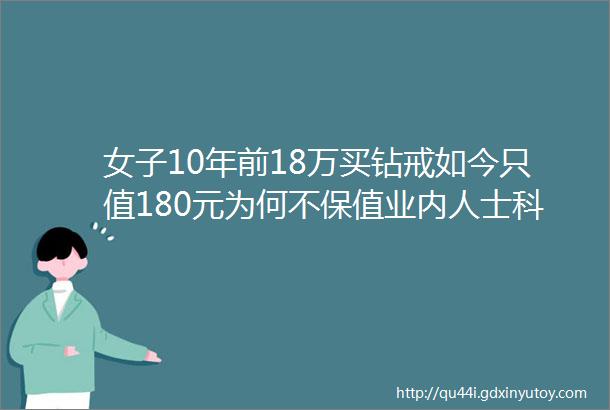 女子10年前18万买钻戒如今只值180元为何不保值业内人士科普